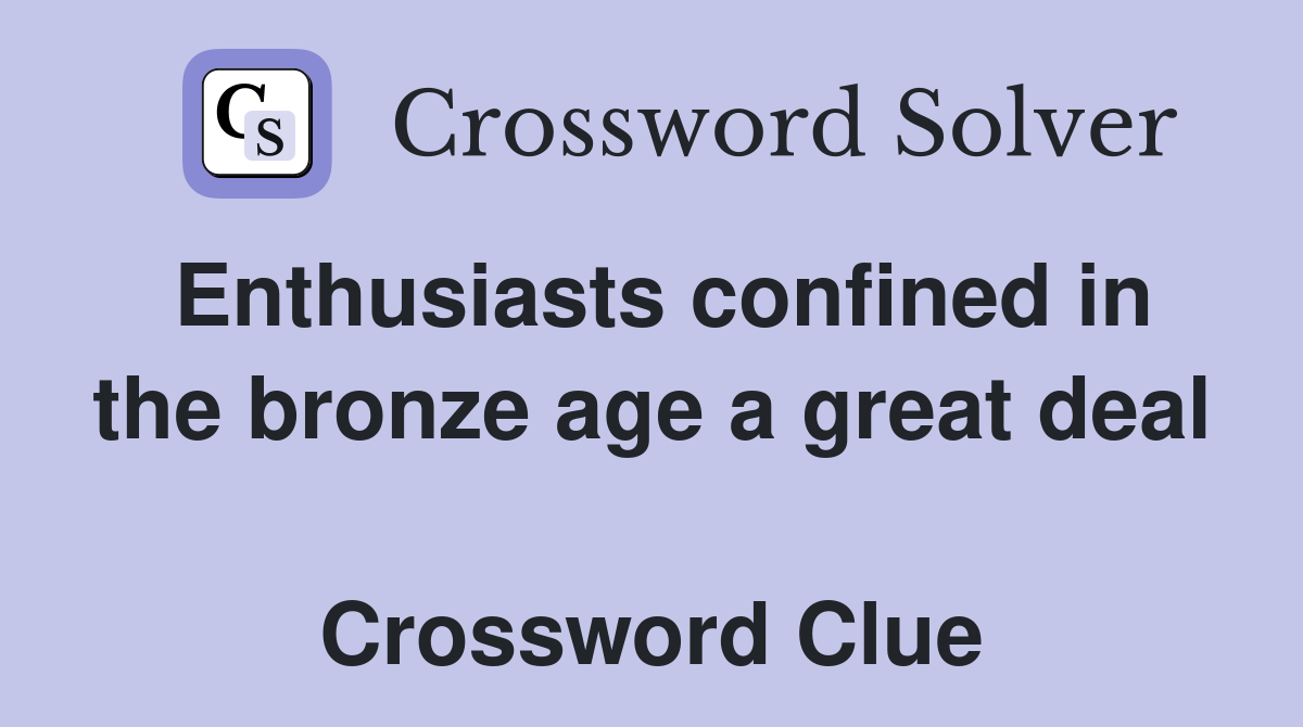 Enthusiasts confined in the bronze age a great deal  Crossword Clue