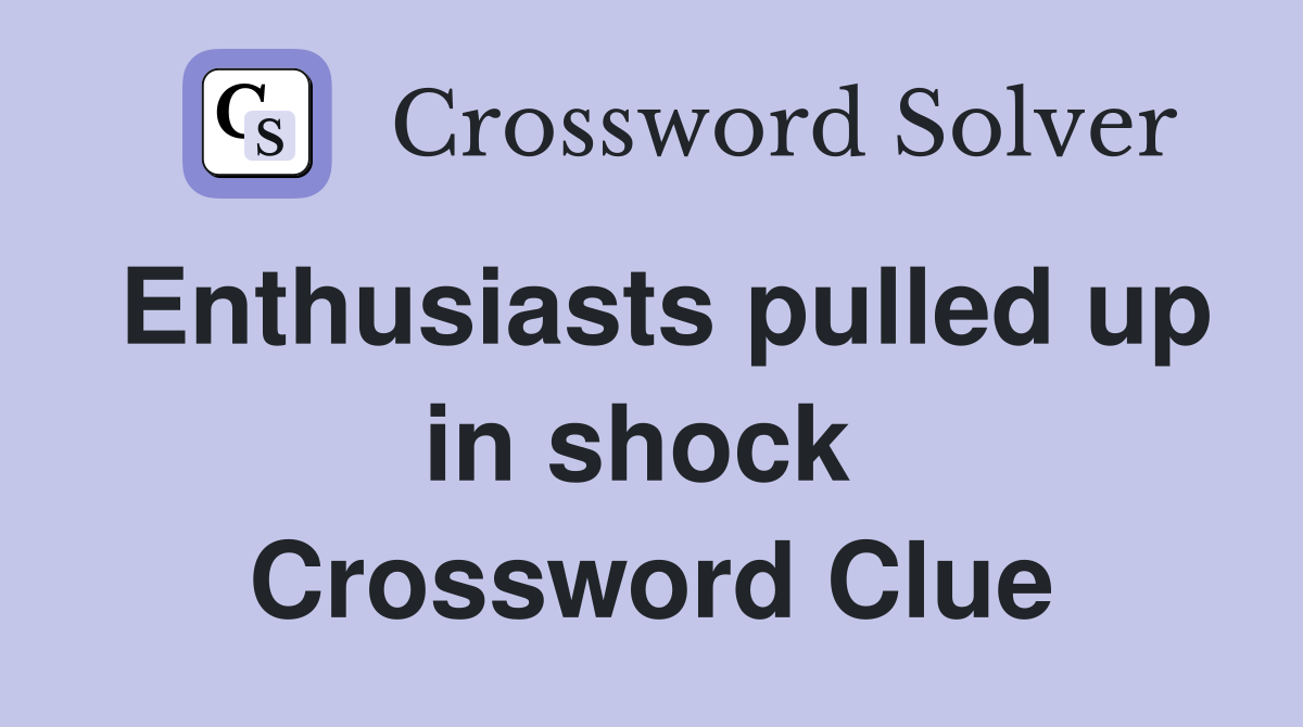 Enthusiasts pulled up in shock  Crossword Clue