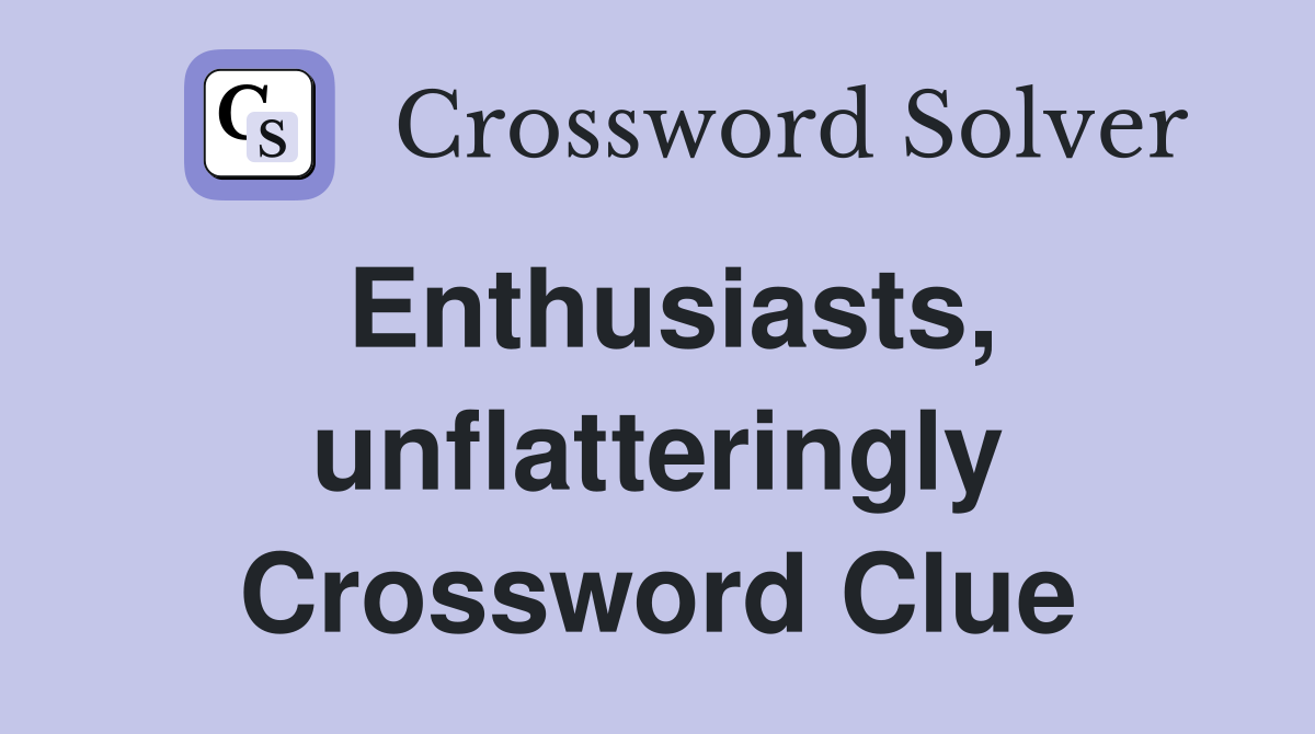 Enthusiasts, unflatteringly Crossword Clue