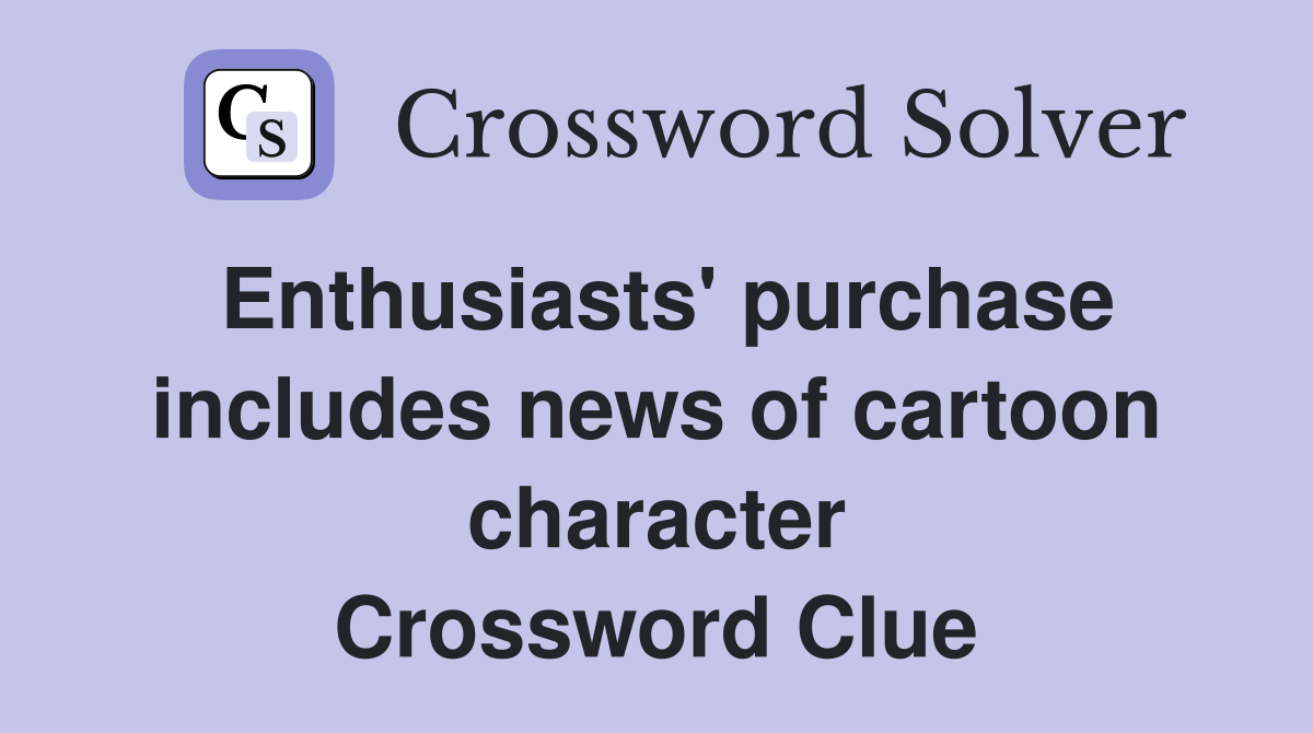 Enthusiasts' purchase includes news of cartoon character Crossword Clue