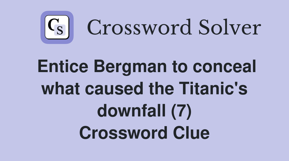 Entice Bergman to conceal what caused the Titanic's downfall (7) Crossword Clue