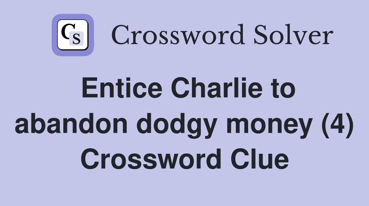 Entice Charlie to abandon dodgy money (4) Crossword Clue
