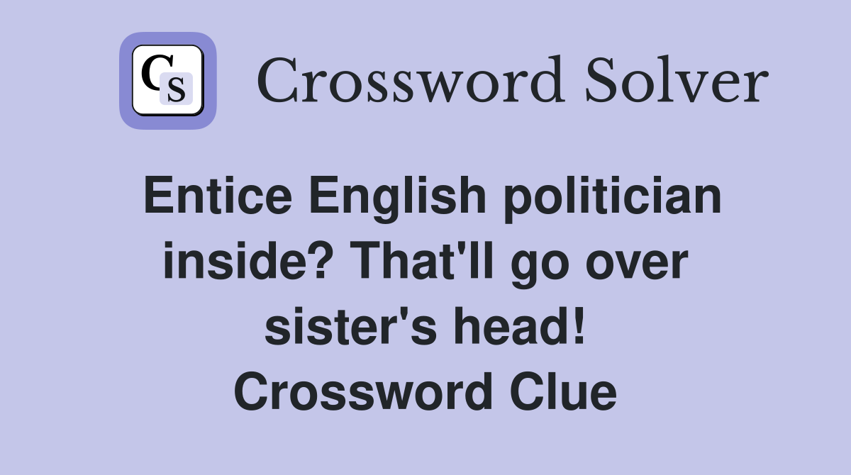Entice English politician inside? That'll go over sister's head! Crossword Clue