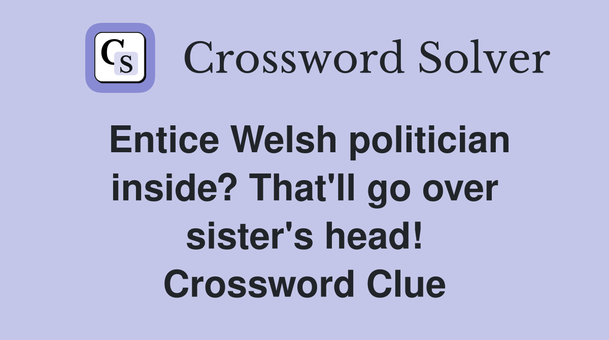 Entice Welsh politician inside? That'll go over sister's head! Crossword Clue