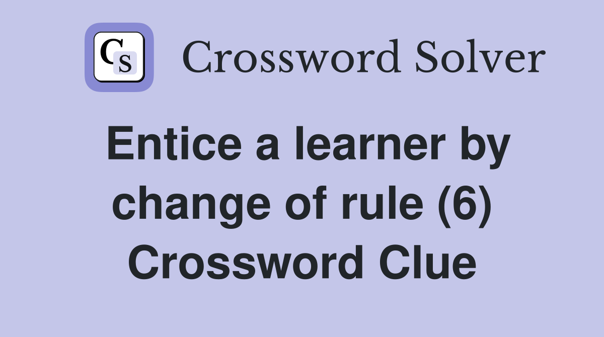 Entice a learner by change of rule (6) Crossword Clue