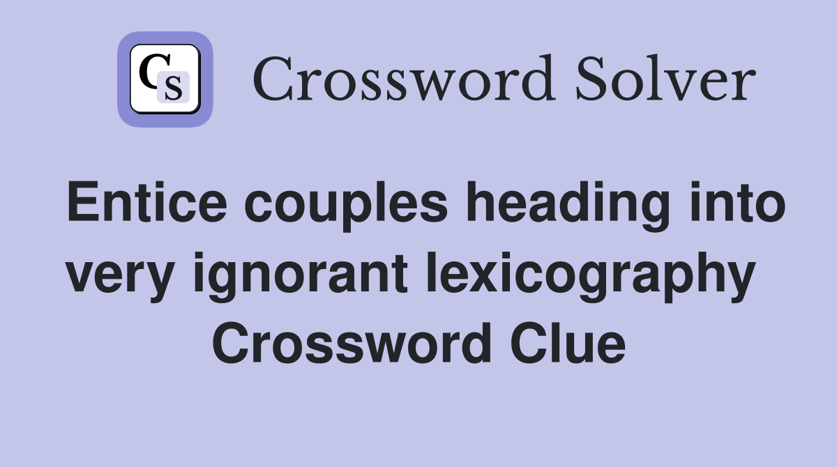 Entice couples heading into very ignorant lexicography  Crossword Clue