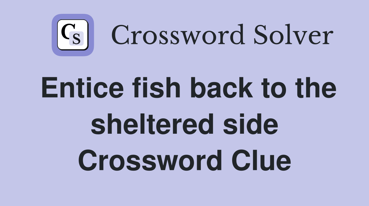 Entice fish back to the sheltered side Crossword Clue