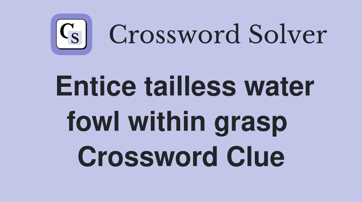 Entice tailless water fowl within grasp  Crossword Clue