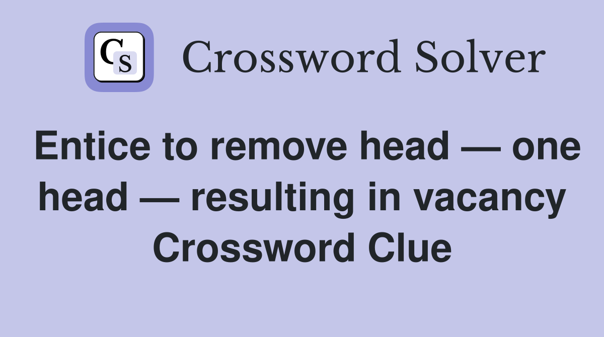 Entice to remove head — one head — resulting in vacancy Crossword Clue
