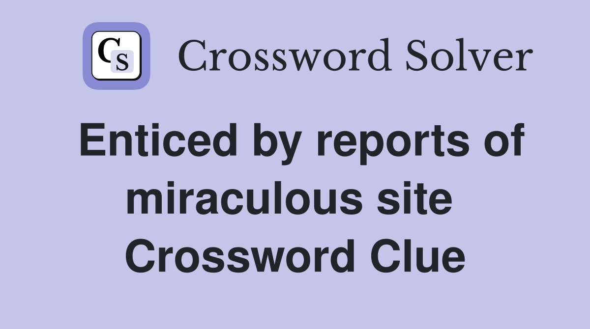 Enticed by reports of miraculous site  Crossword Clue