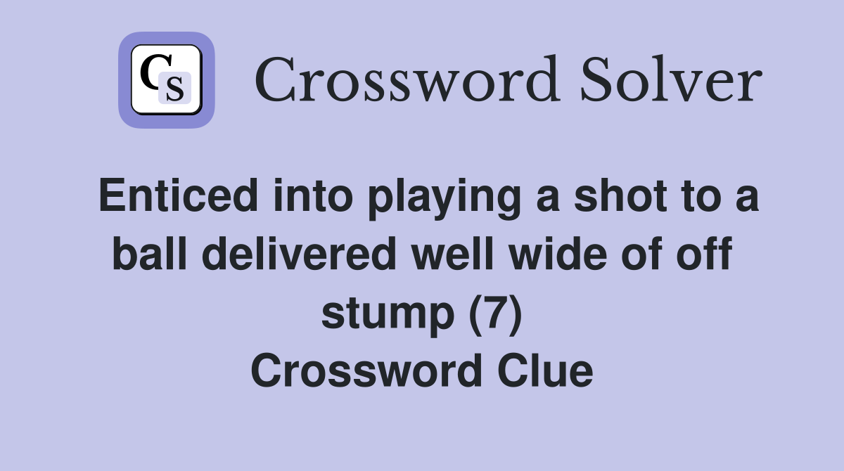 Enticed into playing a shot to a ball delivered well wide of off stump (7) Crossword Clue