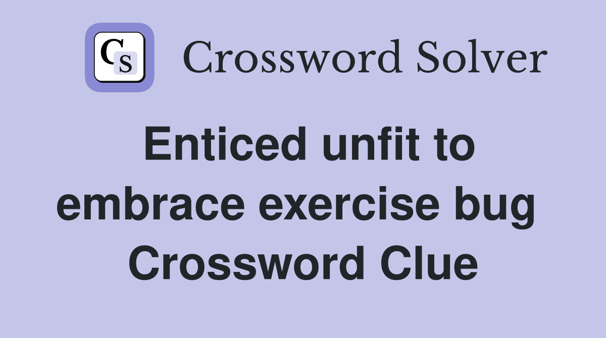 Enticed unfit to embrace exercise bug  Crossword Clue