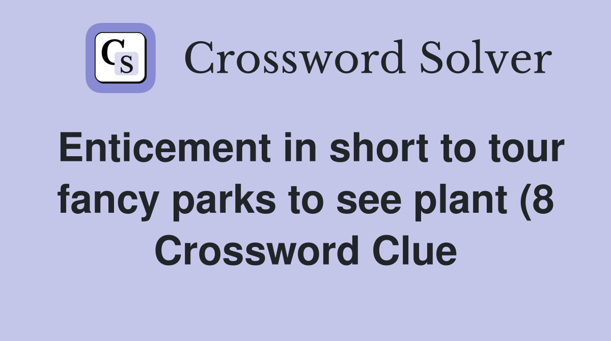 Enticement in short to tour fancy parks to see plant (8) Crossword Enticement in short to tour fancy parks to see plant (8) Crossword