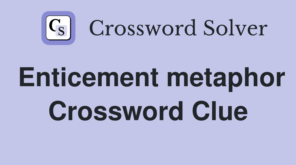 Enticement metaphor Crossword Clue