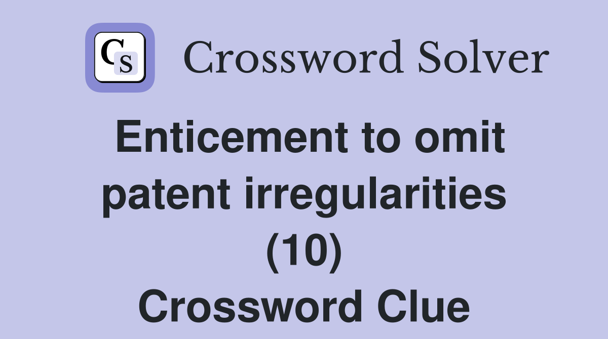 Enticement to omit patent irregularities (10) Crossword Clue