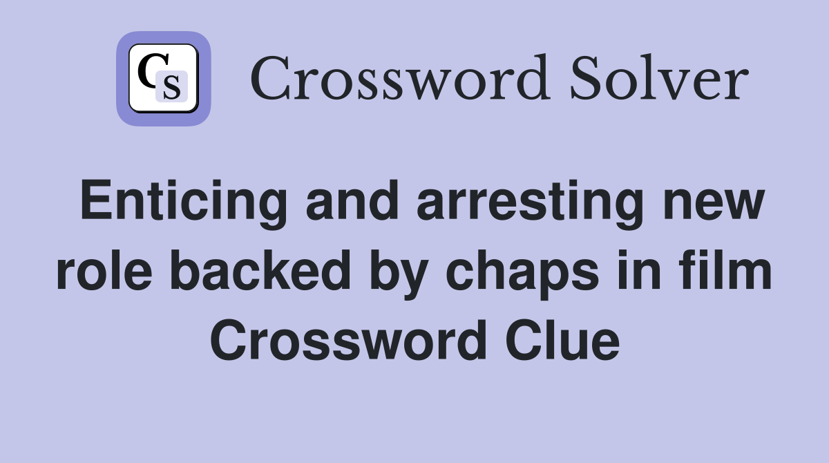 Enticing and arresting new role backed by chaps in film Crossword Clue