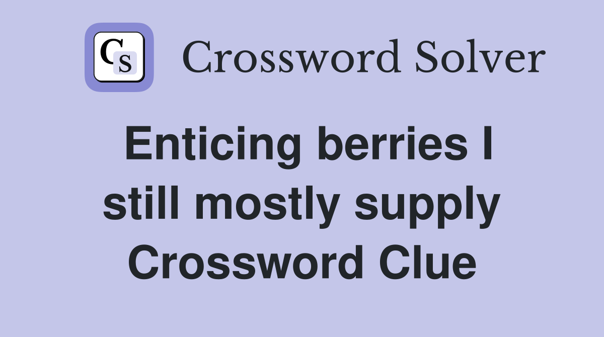 Enticing berries I still mostly supply Crossword Clue