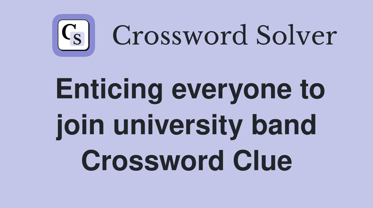Enticing everyone to join university band Crossword Clue