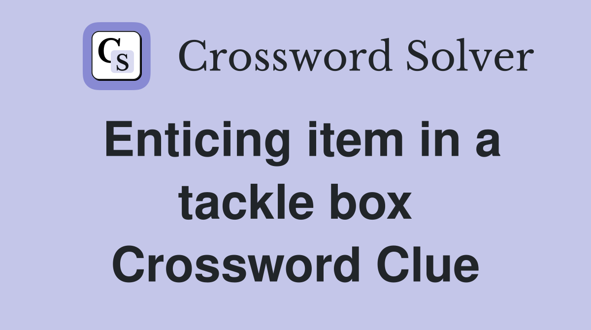 Enticing item in a tackle box Crossword Clue