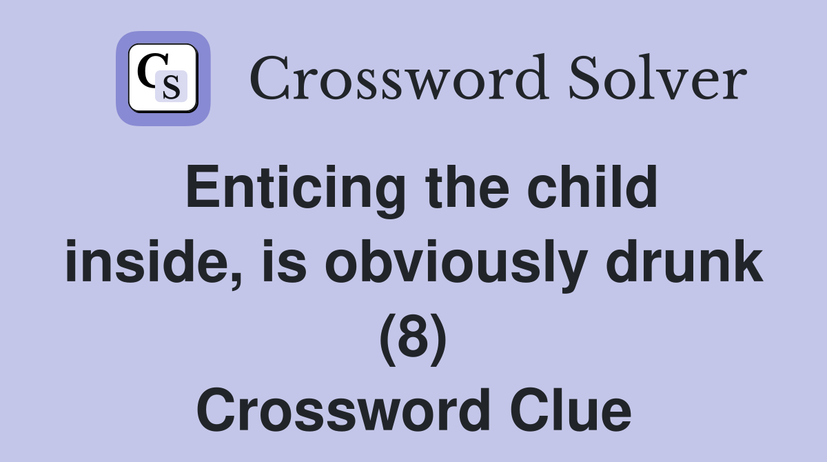 Enticing the child inside, is obviously drunk (8) Crossword Clue