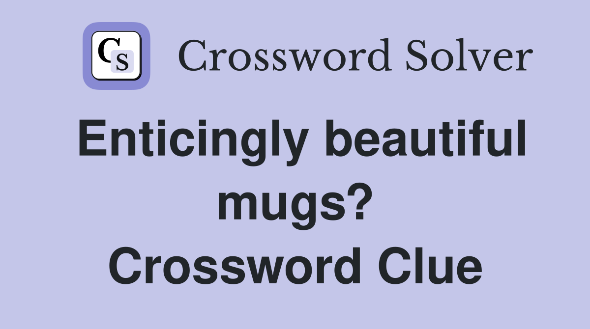 Enticingly beautiful mugs? Crossword Clue