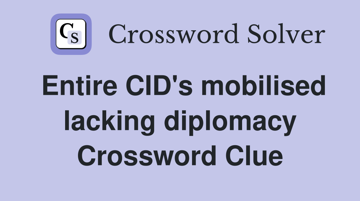 Entire CID's mobilised lacking diplomacy Crossword Clue