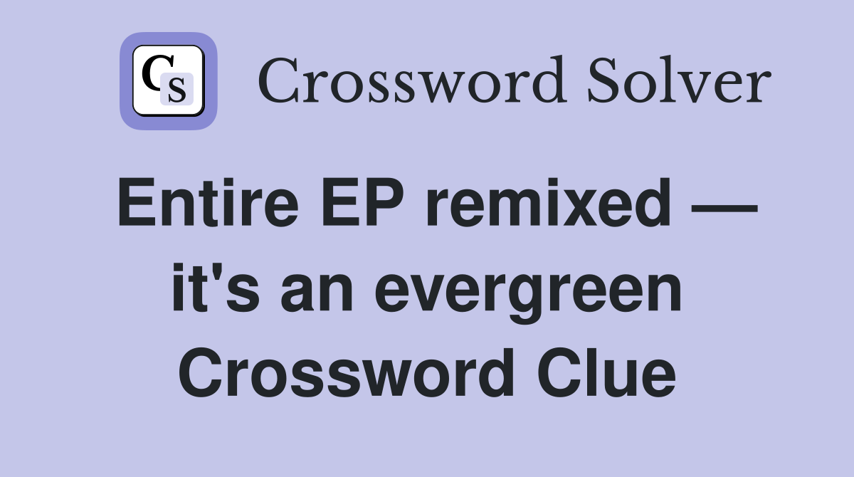 Entire EP remixed — it's an evergreen Crossword Clue