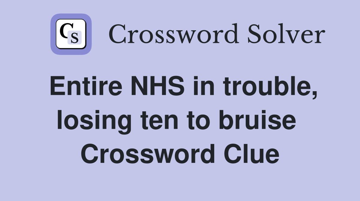 Entire NHS in trouble, losing ten to bruise  Crossword Clue