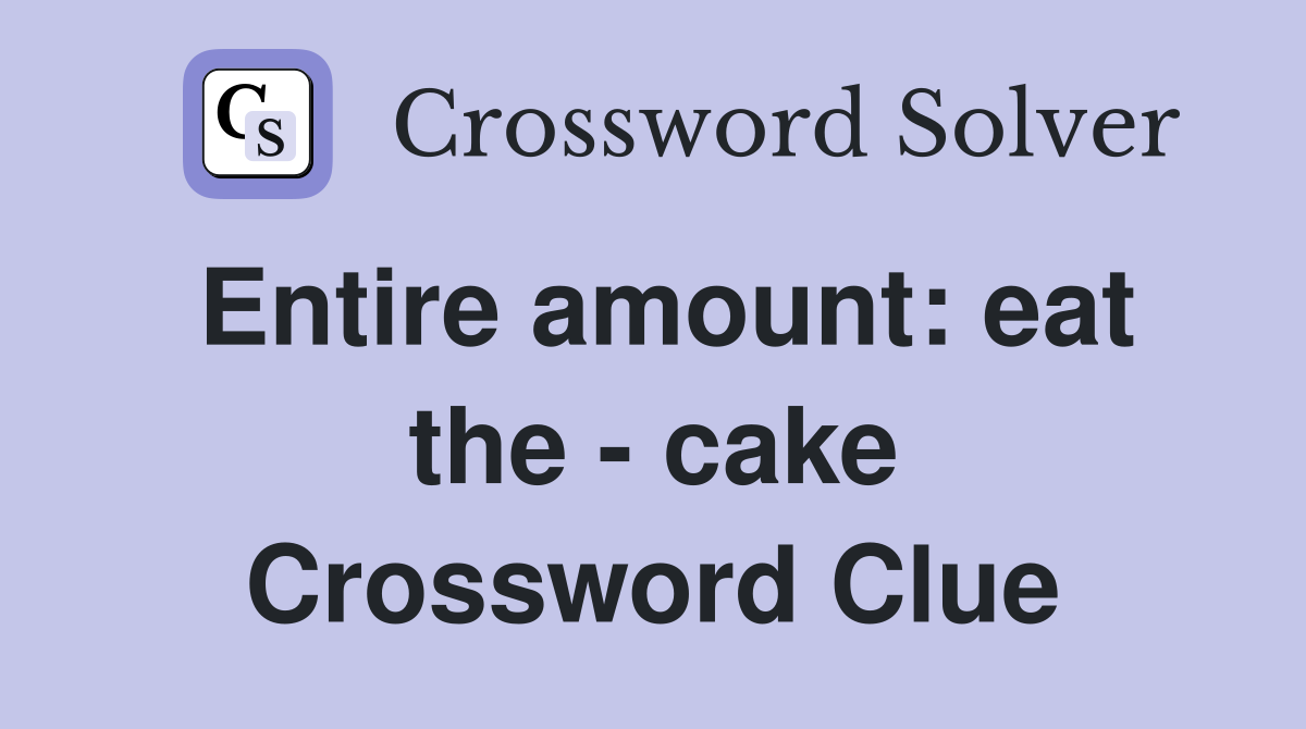 Entire amount: eat the - cake Crossword Clue