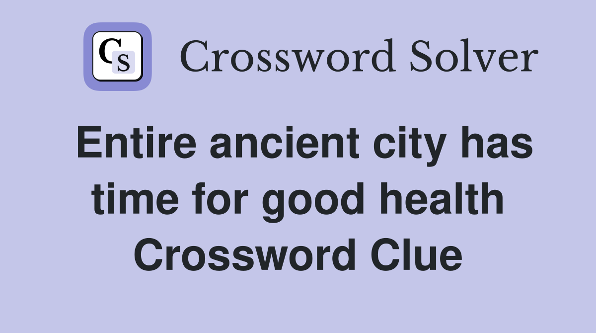 Entire ancient city has time for good health Crossword Clue