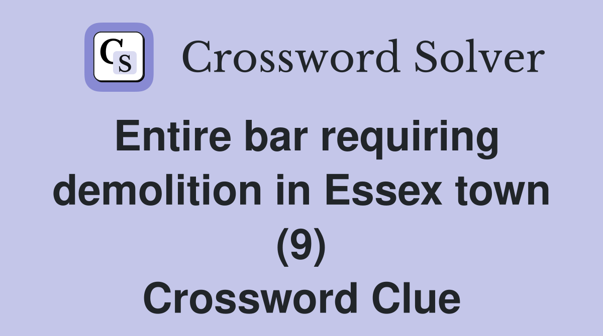 Entire bar requiring demolition in Essex town (9) Crossword Clue