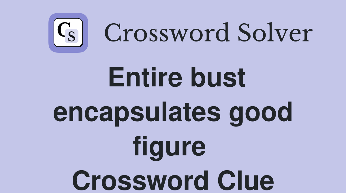 Entire bust encapsulates good figure  Crossword Clue