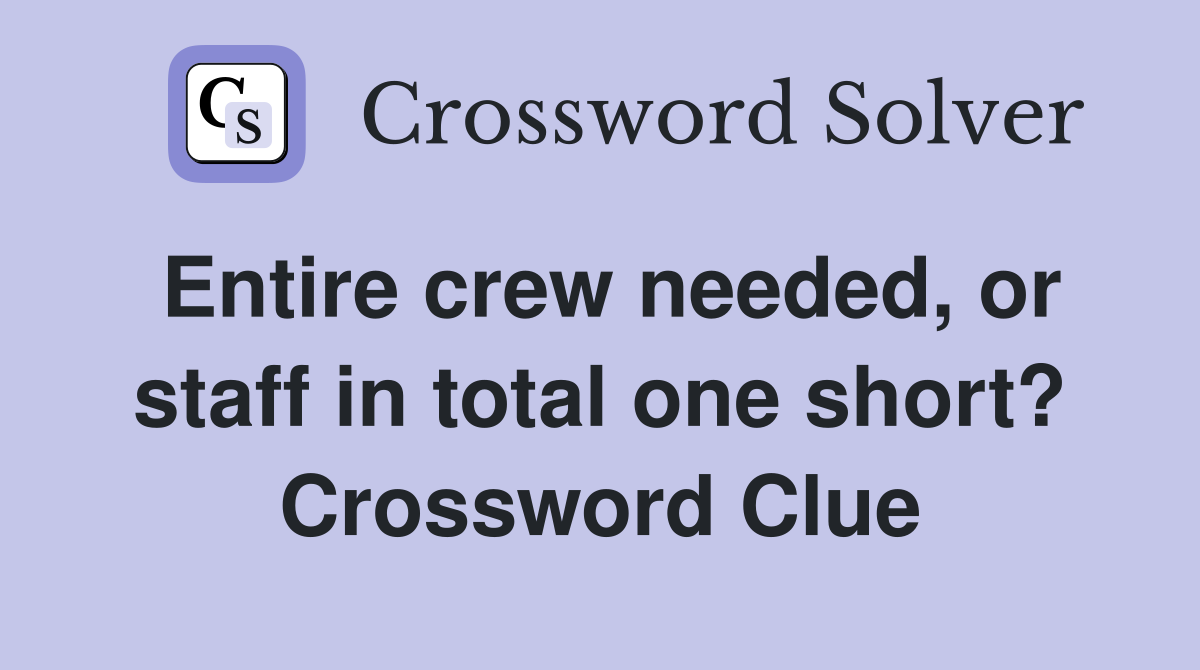 Entire crew needed, or staff in total one short? Crossword Clue