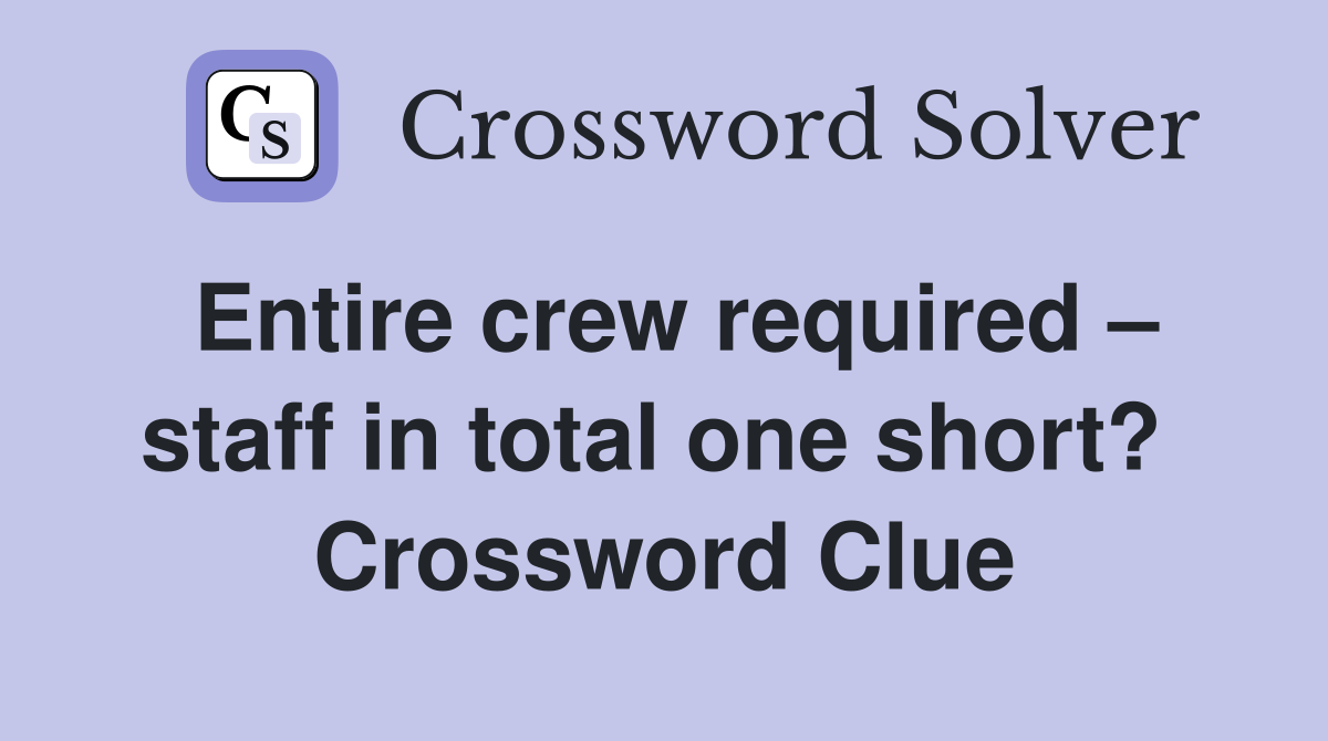 Entire crew required – staff in total one short?  Crossword Clue