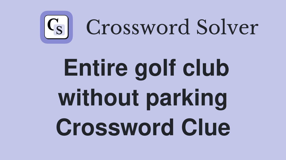 Entire golf club without parking Crossword Clue