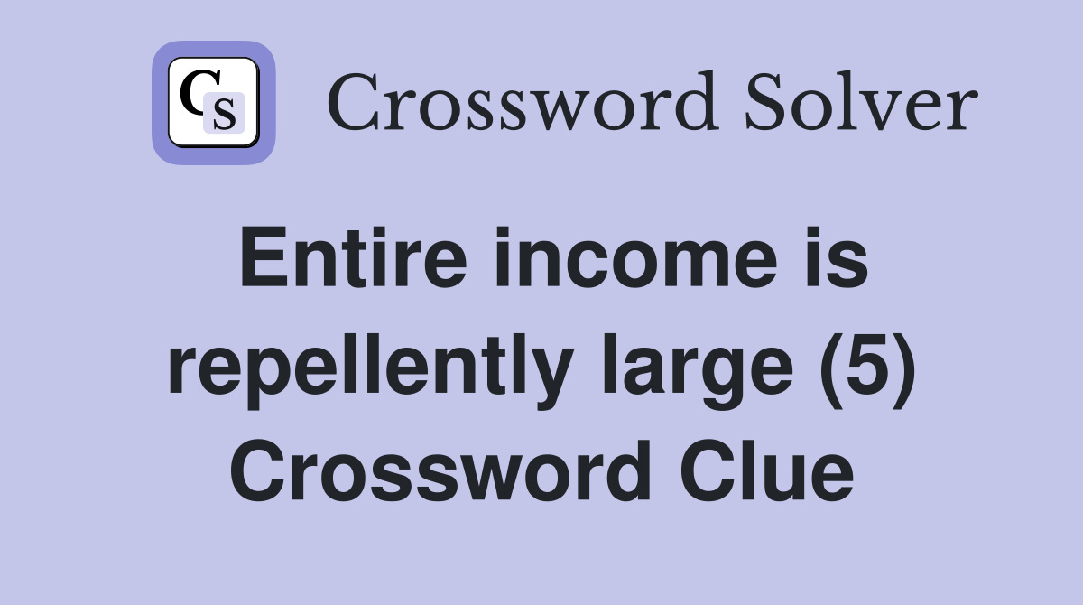 Entire income is repellently large (5) Crossword Clue