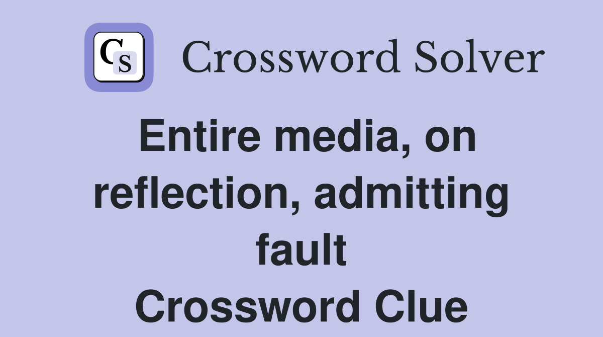 Entire media, on reflection, admitting fault Crossword Clue