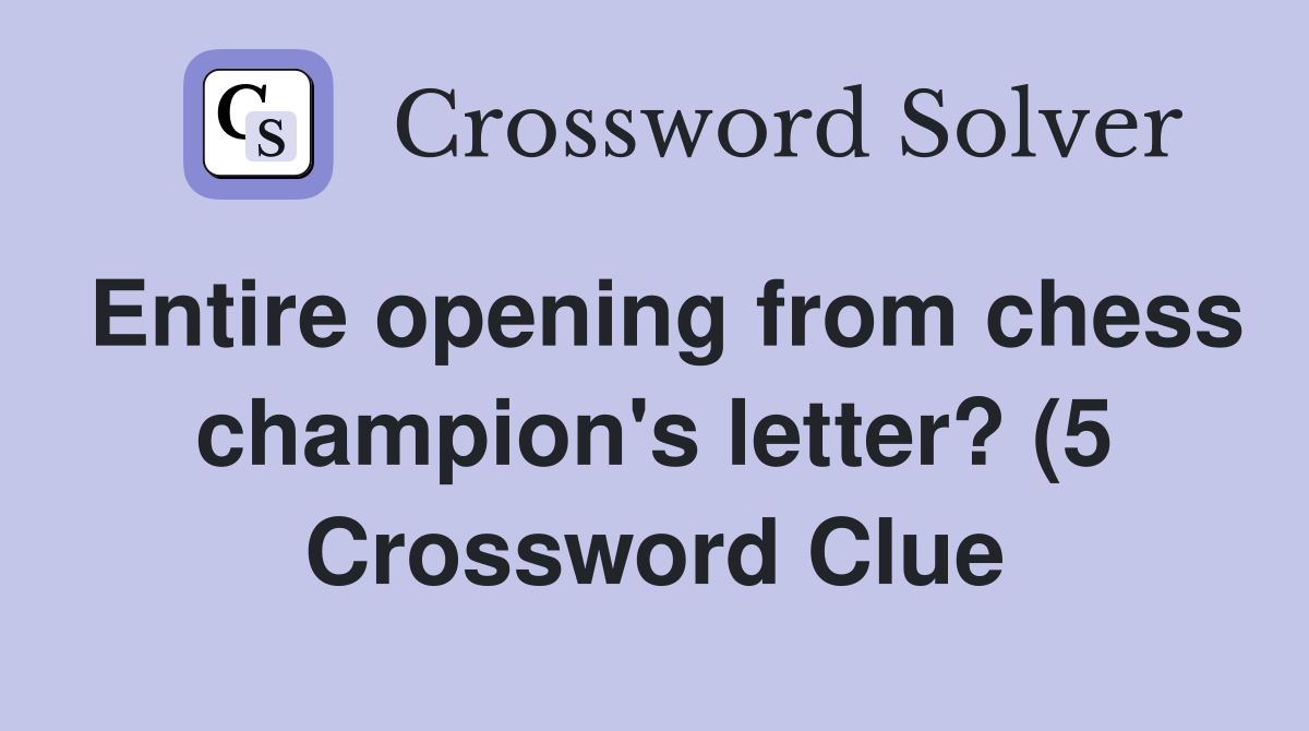Entire opening from chess champion #39 s letter? (5) Crossword Clue Entire opening from chess champion #39 s letter? (5) Crossword Clue