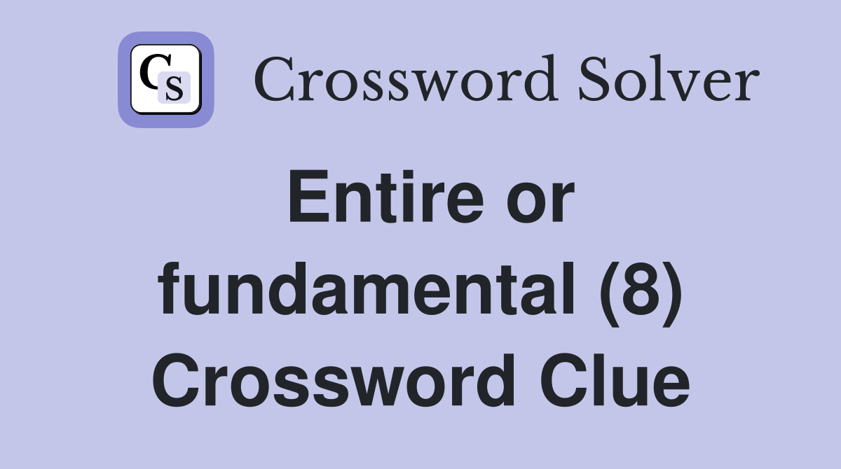 Entire or fundamental (8) Crossword Clue