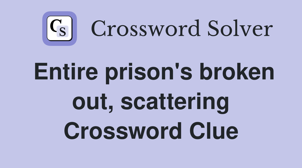Entire prison's broken out, scattering Crossword Clue
