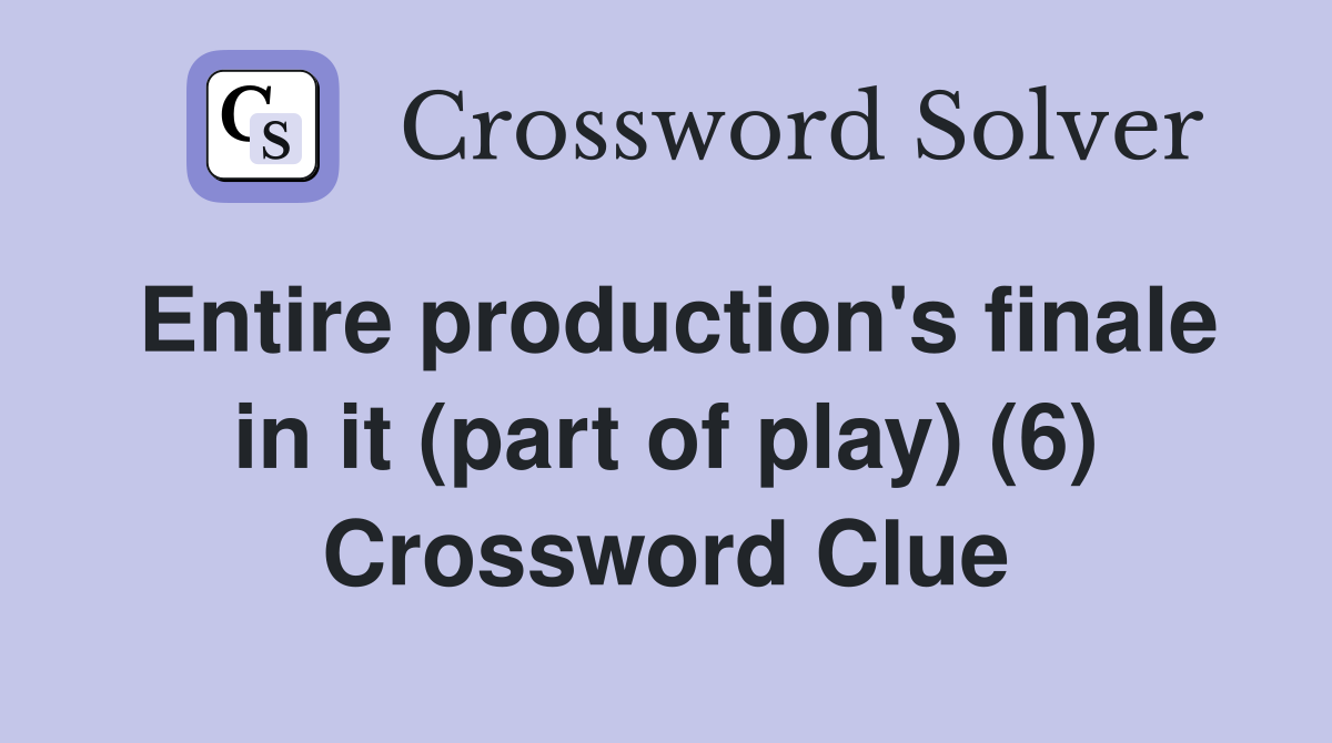 Entire production's finale in it (part of play) (6) Crossword Clue