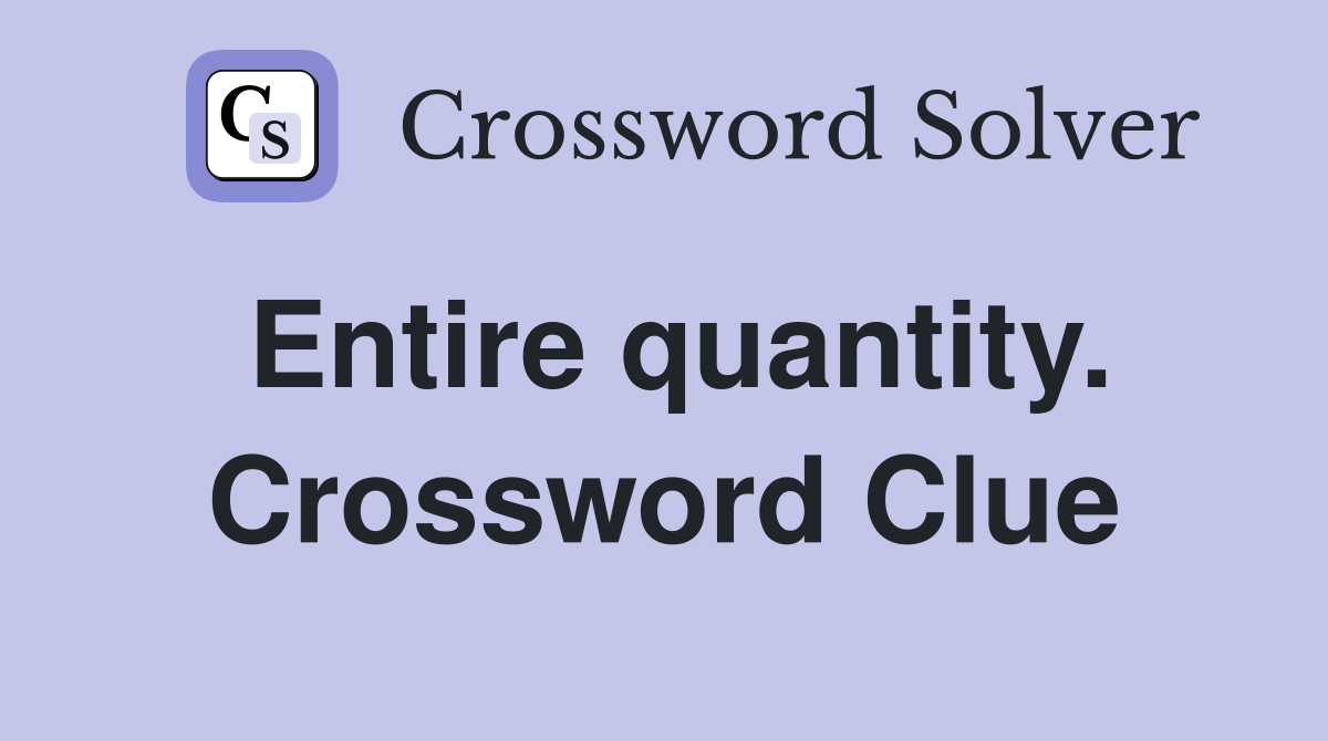 Entire quantity. Crossword Clue