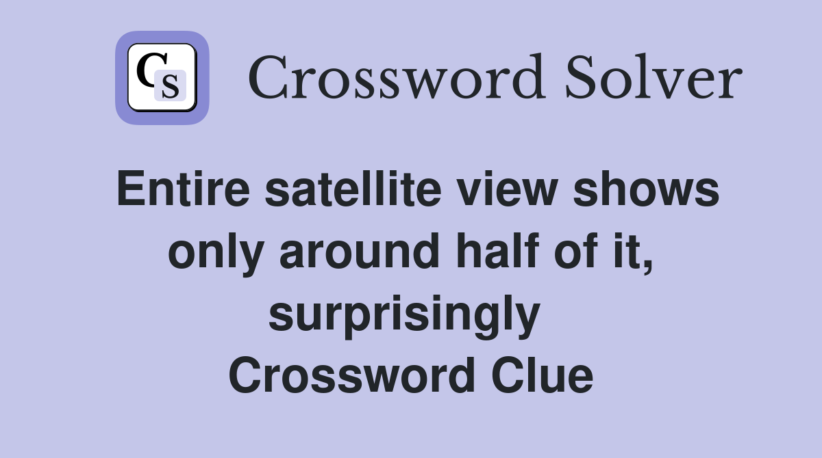 Entire satellite view shows only around half of it, surprisingly  Crossword Clue
