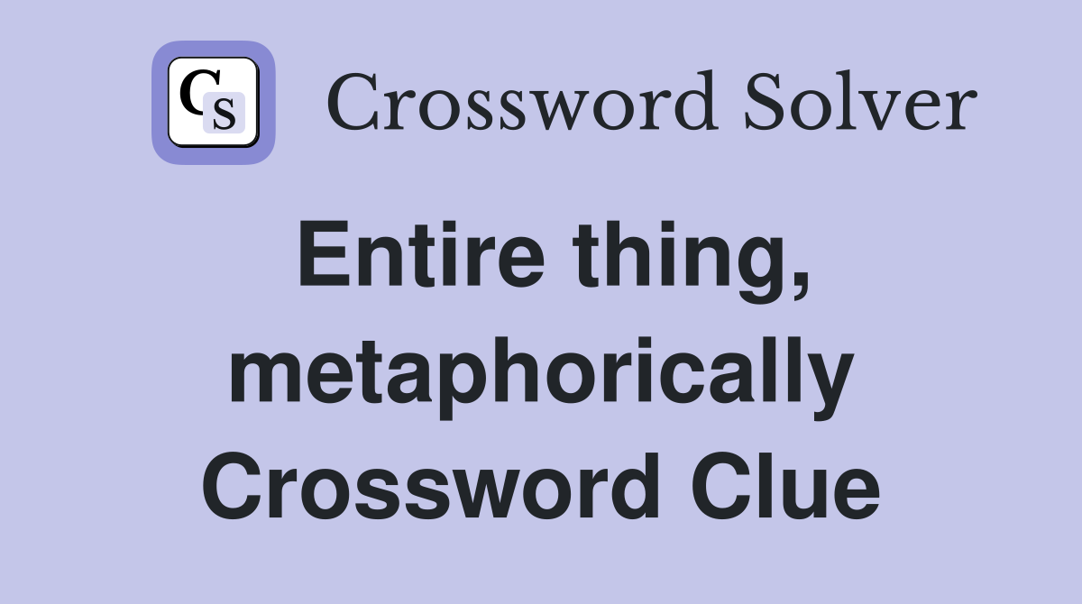 Entire thing, metaphorically Crossword Clue