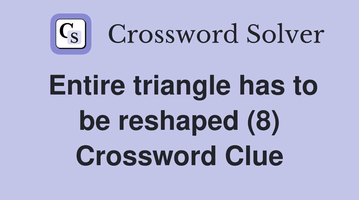 Entire triangle has to be reshaped (8) Crossword Clue