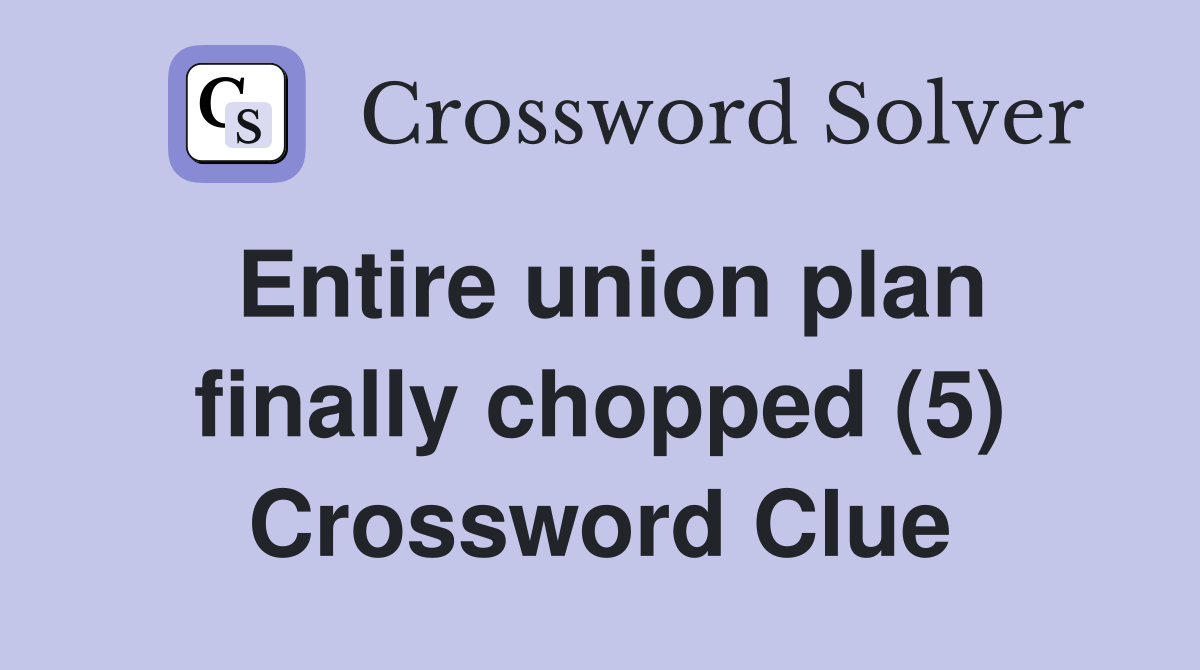 Entire union plan finally chopped (5) Crossword Clue