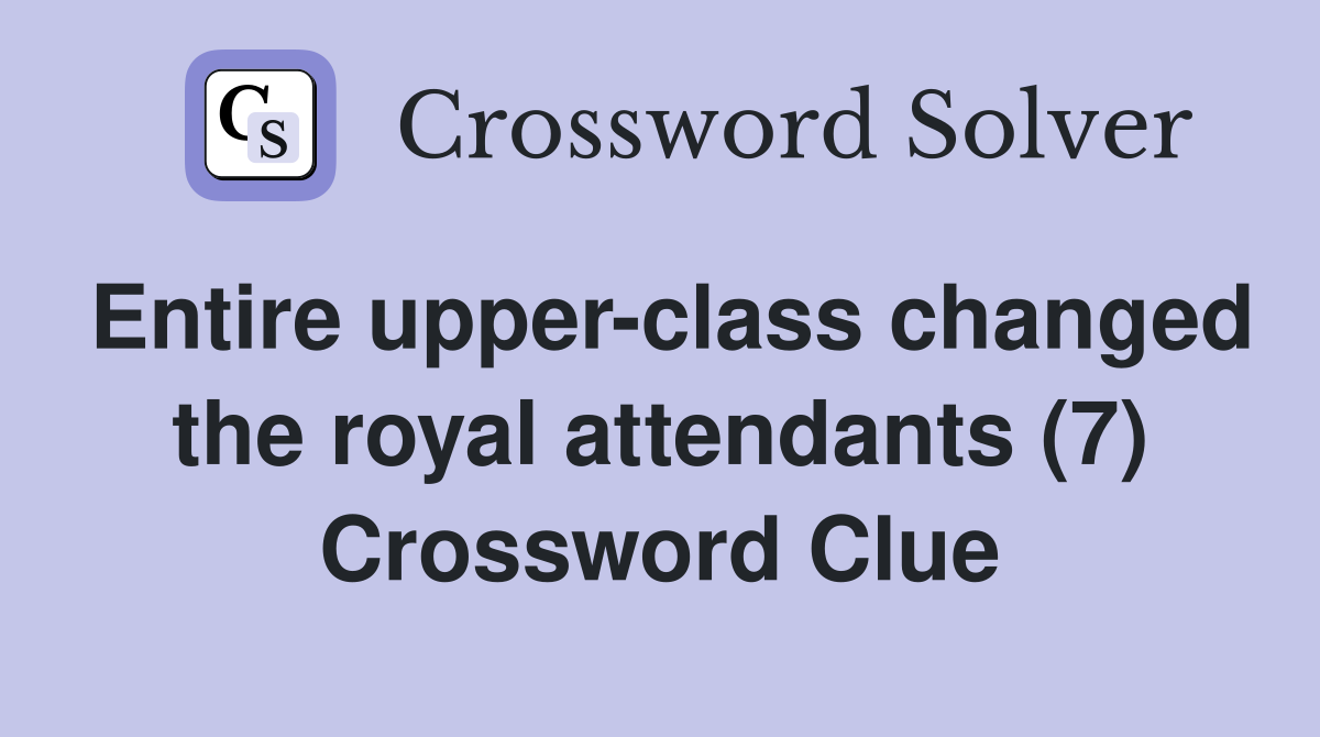 Entire upper-class changed the royal attendants (7) Crossword Clue