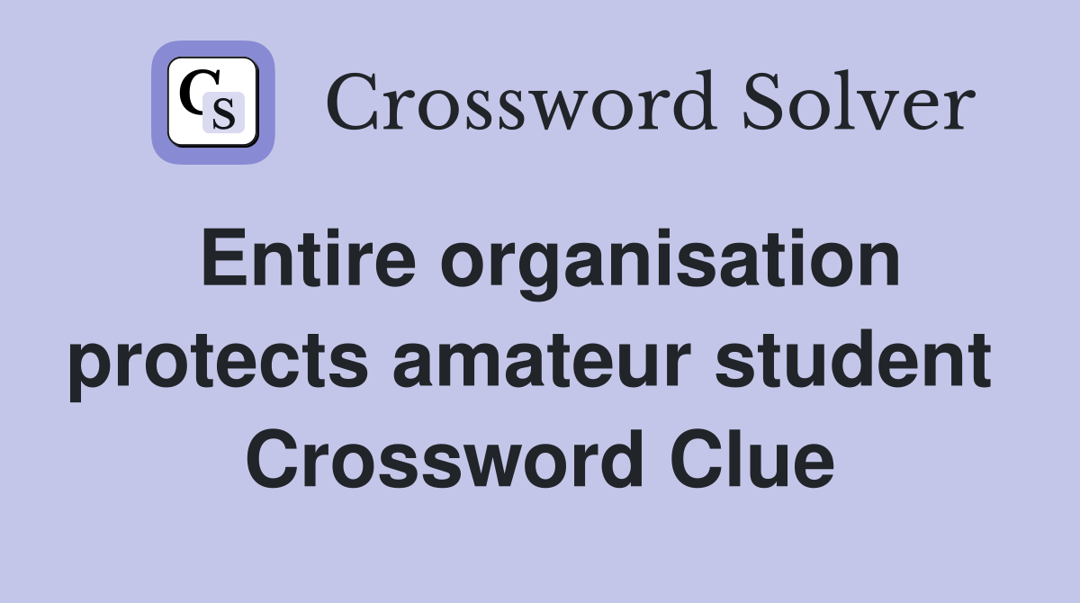 Entire organisation protects amateur student  Crossword Clue