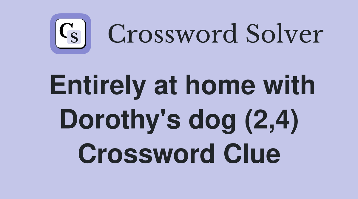Entirely at home with Dorothy's dog (2,4) Crossword Clue