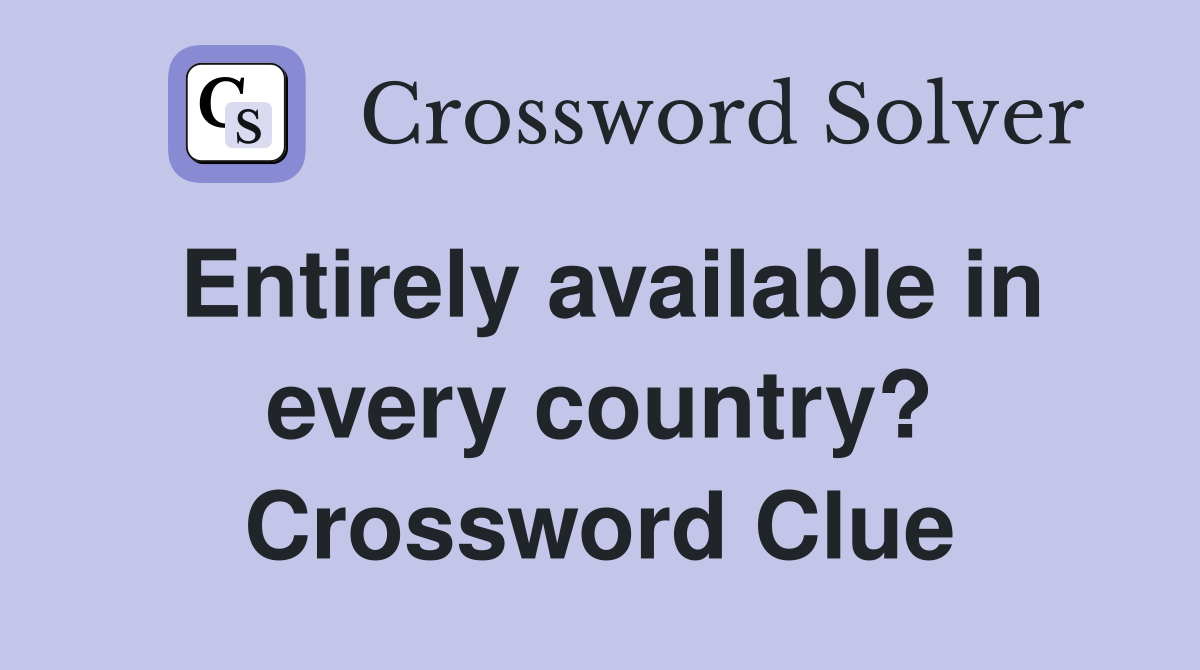 Entirely available in every country? Crossword Clue